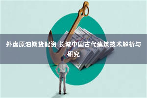 外盘原油期货配资 长城中国古代建筑技术解析与研究