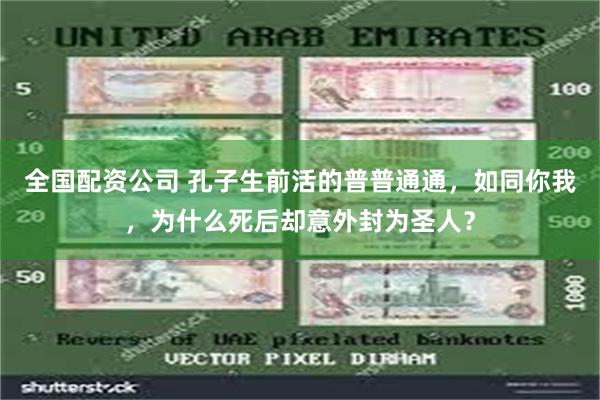 全国配资公司 孔子生前活的普普通通，如同你我，为什么死后却意外封为圣人？