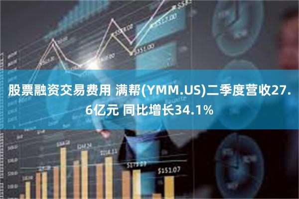 股票融资交易费用 满帮(YMM.US)二季度营收27.6亿元 同比增长34.1%