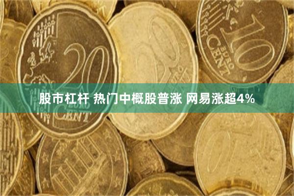 股市杠杆 热门中概股普涨 网易涨超4%