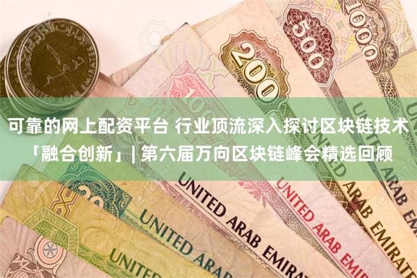 可靠的网上配资平台 行业顶流深入探讨区块链技术「融合创新」| 第六届万向区块链峰会精选回顾