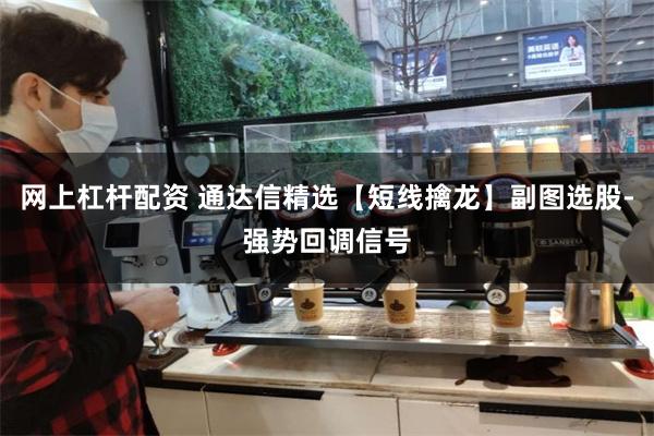 网上杠杆配资 通达信精选【短线擒龙】副图选股-强势回调信号