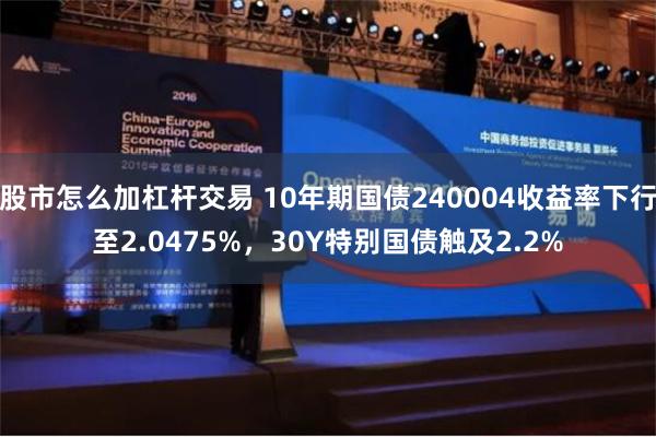 股市怎么加杠杆交易 10年期国债240004收益率下行至2.0475%，30Y特别国债触及2.2%