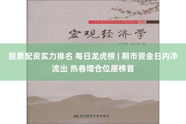 股票配资实力排名 每日龙虎榜 | 期市资金日内净流出 热卷增仓位居榜首