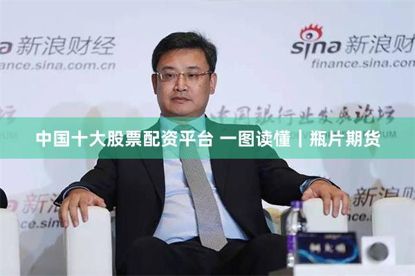 中国十大股票配资平台 一图读懂｜瓶片期货
