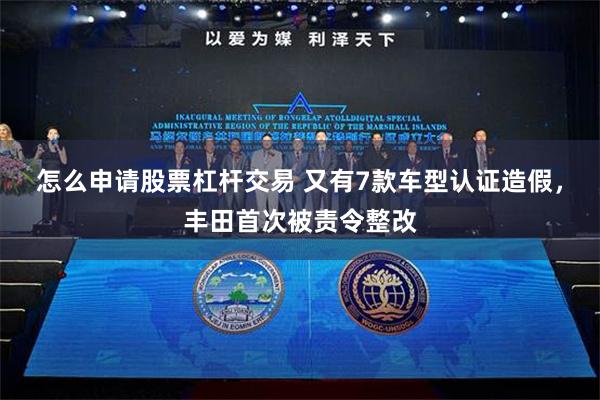 怎么申请股票杠杆交易 又有7款车型认证造假，丰田首次被责令整改