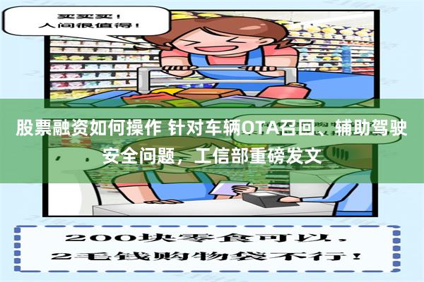 股票融资如何操作 针对车辆OTA召回、辅助驾驶安全问题，工信部重磅发文