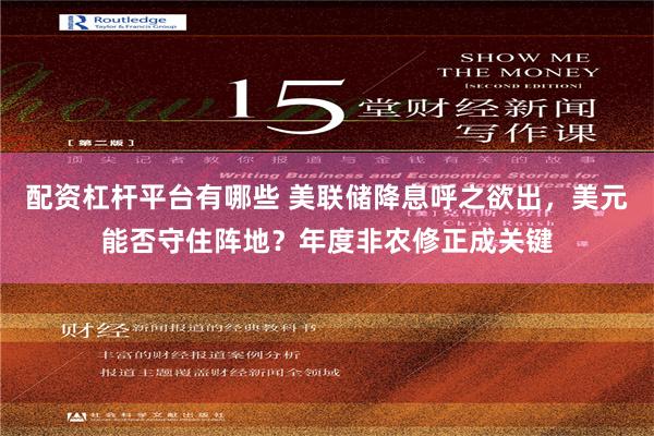 配资杠杆平台有哪些 美联储降息呼之欲出，美元能否守住阵地？年度非农修正成关键