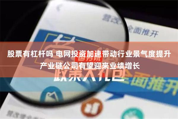 股票有杠杆吗 电网投资加速带动行业景气度提升 产业链公司有望迎来业绩增长