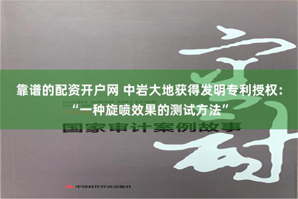 靠谱的配资开户网 中岩大地获得发明专利授权：“一种旋喷效果的测试方法”