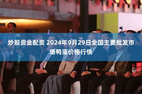 炒股资金配资 2024年9月29日全国主要批发市场鸭蛋价格行情