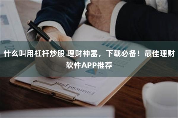 什么叫用杠杆炒股 理财神器，下载必备！最佳理财软件APP推荐