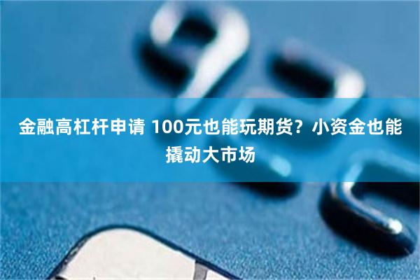 金融高杠杆申请 100元也能玩期货？小资金也能撬动大市场