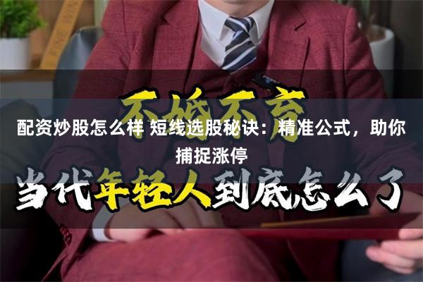 配资炒股怎么样 短线选股秘诀：精准公式，助你捕捉涨停
