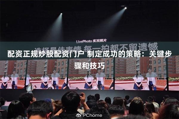 配资正规炒股配资门户 制定成功的策略：关键步骤和技巧