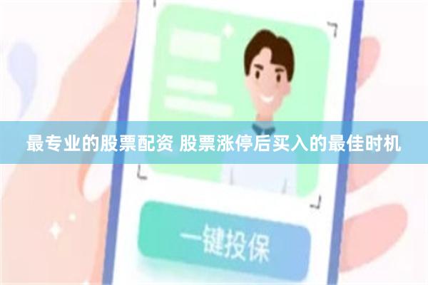 最专业的股票配资 股票涨停后买入的最佳时机