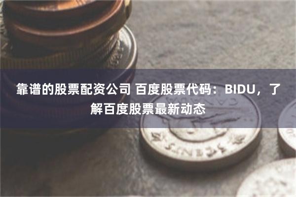 靠谱的股票配资公司 百度股票代码：BIDU，了解百度股票最新动态