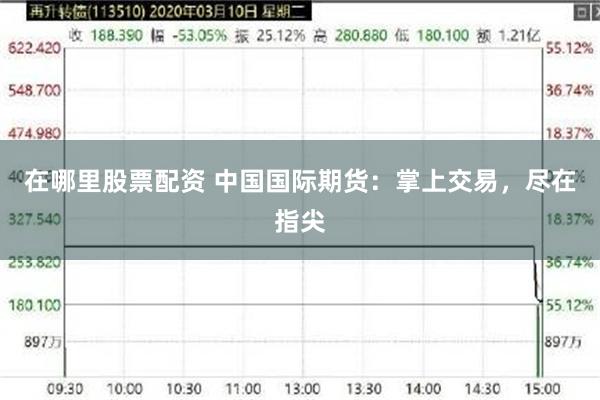 在哪里股票配资 中国国际期货：掌上交易，尽在指尖