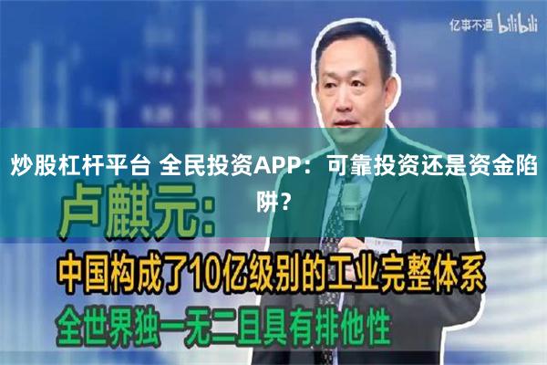 炒股杠杆平台 全民投资APP：可靠投资还是资金陷阱？