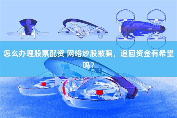 怎么办理股票配资 网络炒股被骗，追回资金有希望吗？