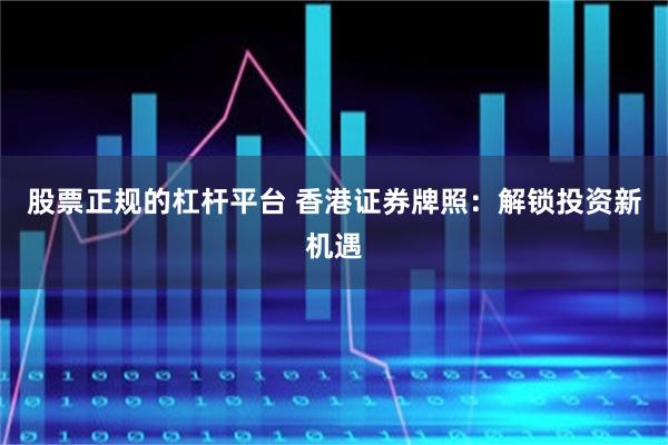 股票正规的杠杆平台 香港证券牌照：解锁投资新机遇