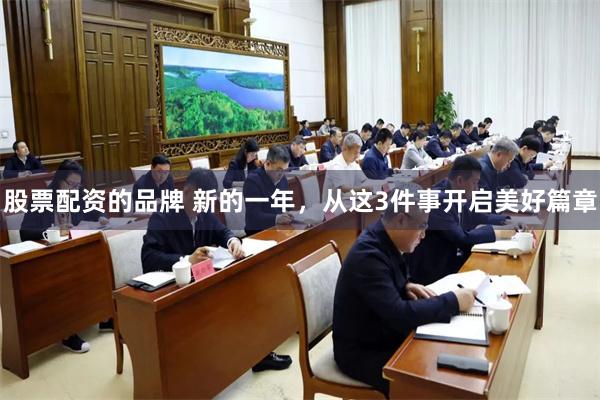股票配资的品牌 新的一年，从这3件事开启美好篇章