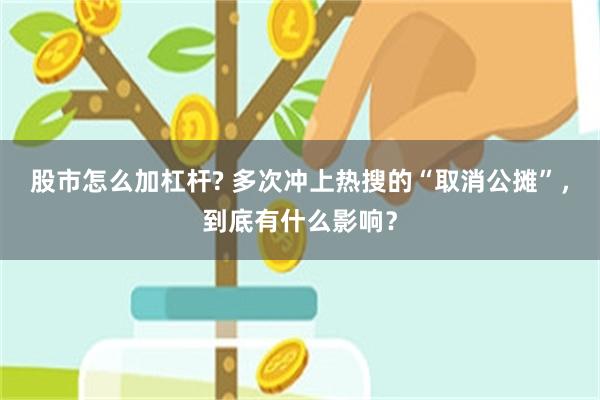 股市怎么加杠杆? 多次冲上热搜的“取消公摊”，到底有什么影响？