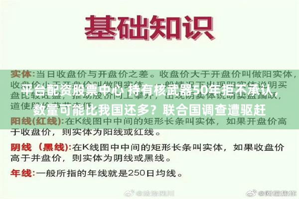 平台配资股票中心 持有核武器50年拒不承认，数量可能比我国还多？联合国调查遭驱赶