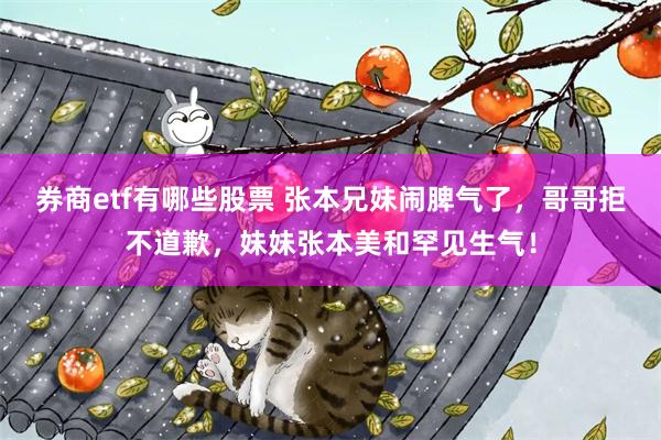 券商etf有哪些股票 张本兄妹闹脾气了，哥哥拒不道歉，妹妹张本美和罕见生气！