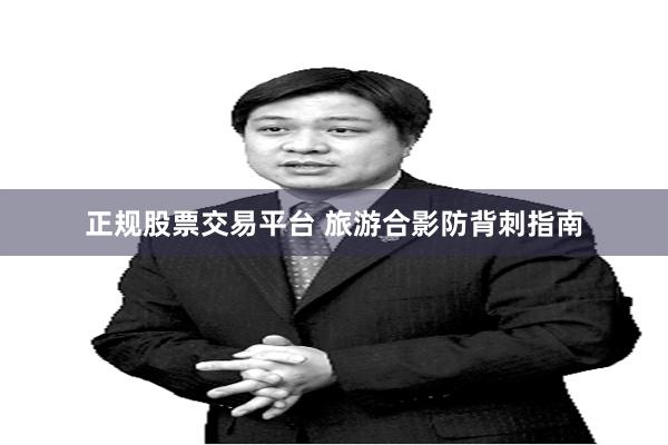 正规股票交易平台 旅游合影防背刺指南