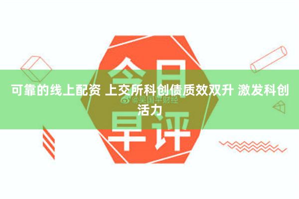 可靠的线上配资 上交所科创债质效双升 激发科创活力