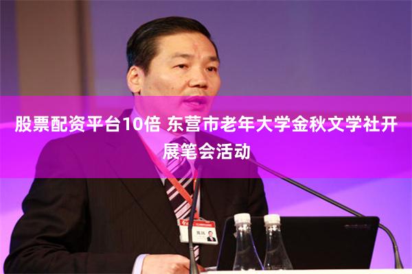 股票配资平台10倍 东营市老年大学金秋文学社开展笔会活动