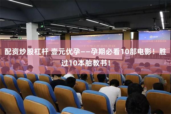 配资炒股杠杆 壹元优孕——孕期必看10部电影！胜过10本胎教书！