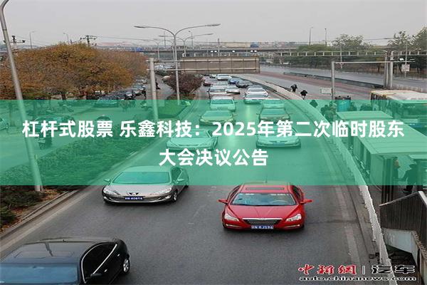 杠杆式股票 乐鑫科技：2025年第二次临时股东大会决议公告