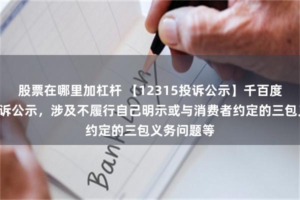 股票在哪里加杠杆 【12315投诉公示】千百度新增4件投诉公示，涉及不履行自己明示或与消费者约定的三包义务问题等