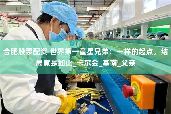 合肥股票配资 世界第一童星兄弟：一样的起点，结局竟是如此_卡尔金_基南_父亲