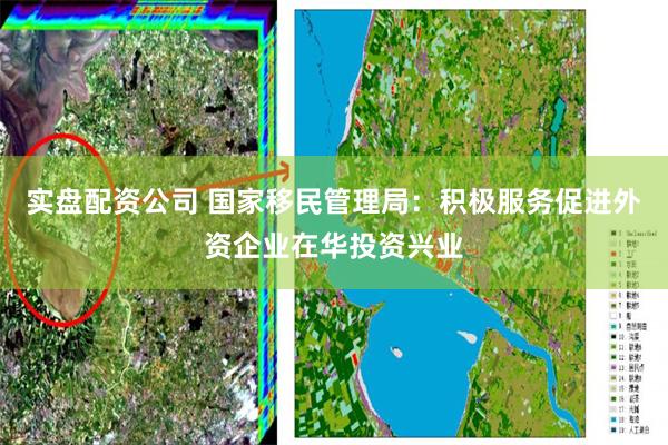 实盘配资公司 国家移民管理局：积极服务促进外资企业在华投资兴业