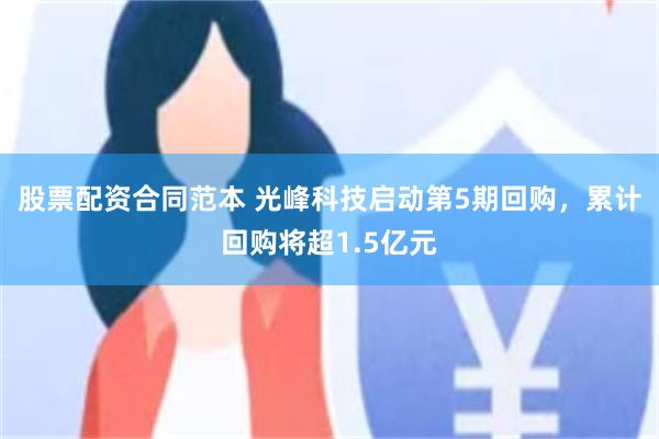 股票配资合同范本 光峰科技启动第5期回购，累计回购将超1.5亿元