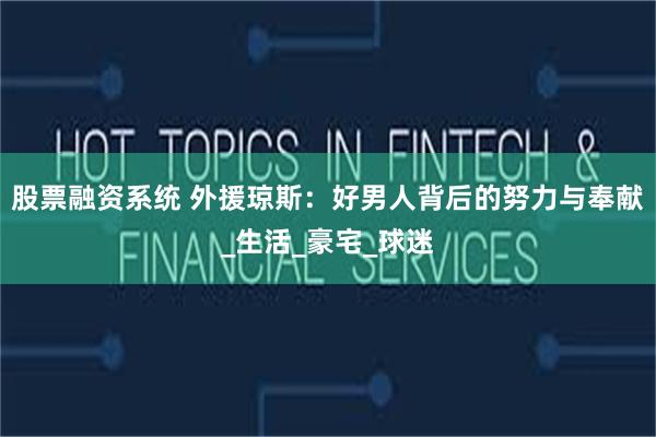 股票融资系统 外援琼斯：好男人背后的努力与奉献_生活_豪宅_球迷