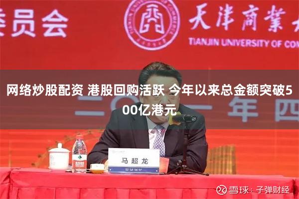 网络炒股配资 港股回购活跃 今年以来总金额突破500亿港元