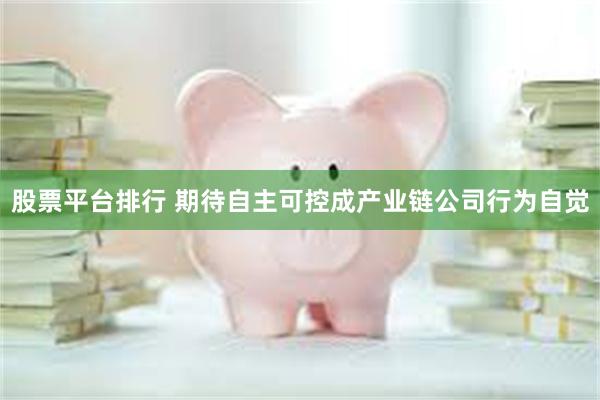 股票平台排行 期待自主可控成产业链公司行为自觉