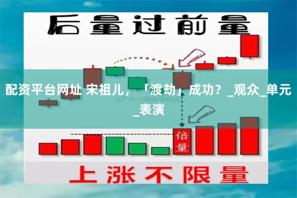 配资平台网址 宋祖儿，「渡劫」成功？_观众_单元_表演