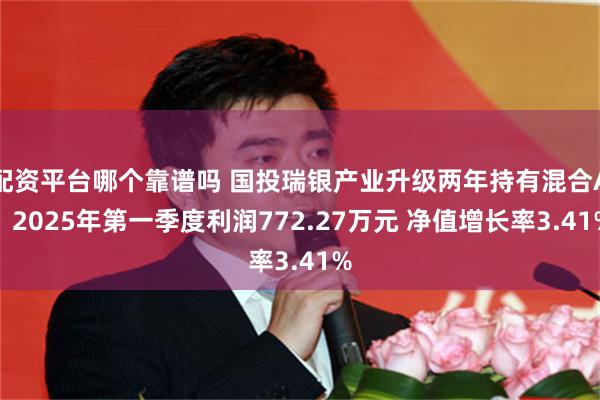 配资平台哪个靠谱吗 国投瑞银产业升级两年持有混合A：2025年第一季度利润772.27万元 净值增长率3.41%