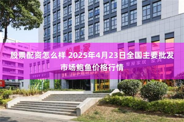 股票配资怎么样 2025年4月23日全国主要批发市场鲍鱼价格行情