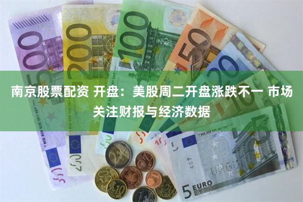 南京股票配资 开盘：美股周二开盘涨跌不一 市场关注财报与经济数据