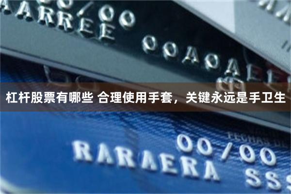杠杆股票有哪些 合理使用手套，关键永远是手卫生