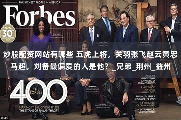 炒股配资网站有哪些 五虎上将，关羽张飞赵云黄忠马超，刘备最偏爱的人是他？_兄弟_荆州_益州