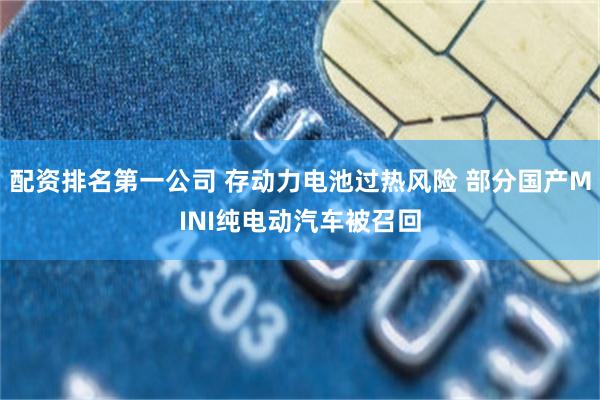 配资排名第一公司 存动力电池过热风险 部分国产MINI纯电动汽车被召回