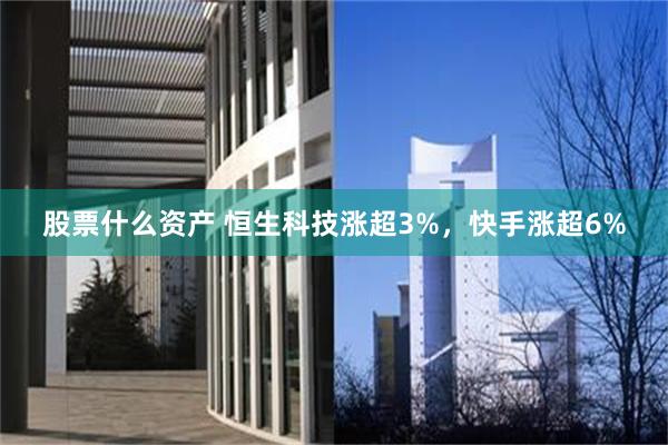股票什么资产 恒生科技涨超3%，快手涨超6%