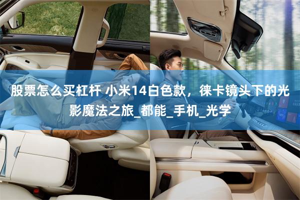 股票怎么买杠杆 小米14白色款，徕卡镜头下的光影魔法之旅_都能_手机_光学
